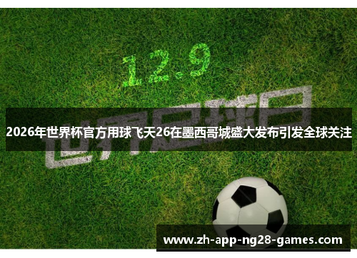 2026年世界杯官方用球飞天26在墨西哥城盛大发布引发全球关注