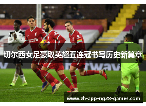 切尔西女足豪取英超五连冠书写历史新篇章
