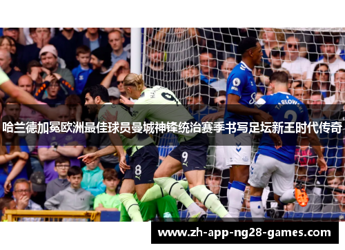 哈兰德加冕欧洲最佳球员曼城神锋统治赛季书写足坛新王时代传奇