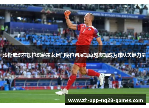 埃斯皮塔在加拉塔萨雷女足门将位置展现卓越表现成为球队关键力量