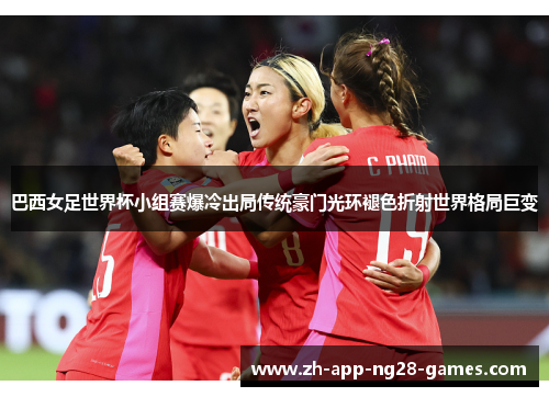 巴西女足世界杯小组赛爆冷出局传统豪门光环褪色折射世界格局巨变 巴西女足世界杯小组赛爆冷出局传统豪门光环褪色折射世界格局巨变