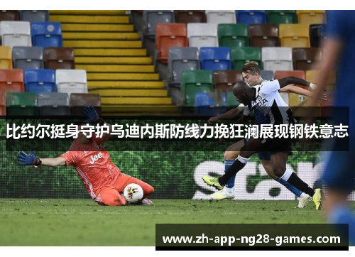 比约尔挺身守护乌迪内斯防线力挽狂澜展现钢铁意志