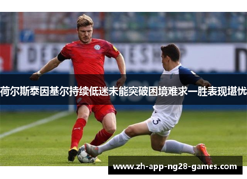 荷尔斯泰因基尔持续低迷未能突破困境难求一胜表现堪忧