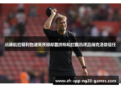 远藤航初登利物浦受质疑却靠拼抢和拦截迅速赢得克洛普信任