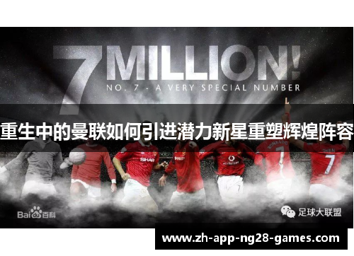 重生中的曼联如何引进潜力新星重塑辉煌阵容 重生中的曼联如何引进潜力新星重塑辉煌阵容