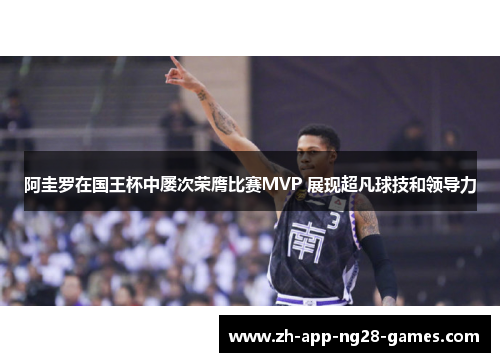 阿圭罗在国王杯中屡次荣膺比赛MVP 展现超凡球技和领导力