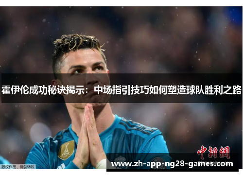 霍伊伦成功秘诀揭示：中场指引技巧如何塑造球队胜利之路