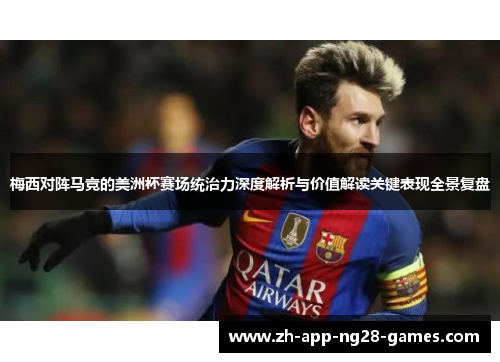 梅西对阵马竞的美洲杯赛场统治力深度解析与价值解读关键表现全景复盘