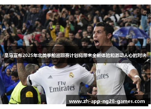 皇马宣布2025年北美季前巡回赛计划将带来全新体验和激动人心的对决 皇马宣布2025年北美季前巡回赛计划将带来全新体验和激动人心的对决