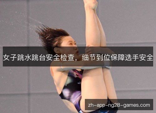 女子跳水跳台安全检查,细节到位保障选手安全 女子跳水跳台安全检查,细节到位保障选手安全