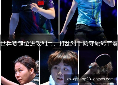 世乒赛错位进攻利用，打乱对手防守轮转节奏