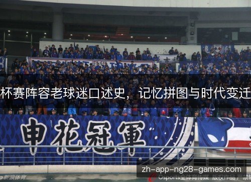 杯赛阵容老球迷口述史，记忆拼图与时代变迁